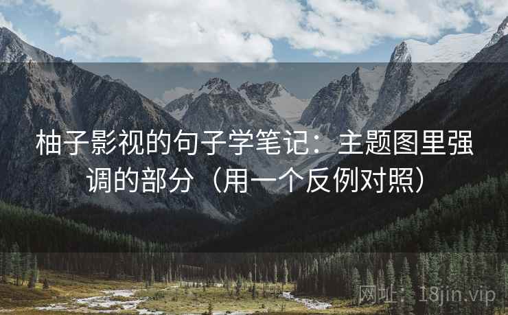 柚子影视的句子学笔记：主题图里强调的部分（用一个反例对照）