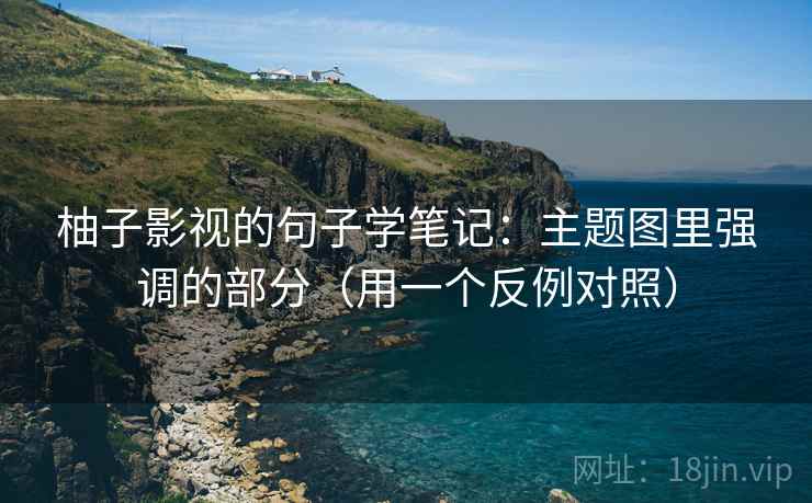柚子影视的句子学笔记：主题图里强调的部分（用一个反例对照）