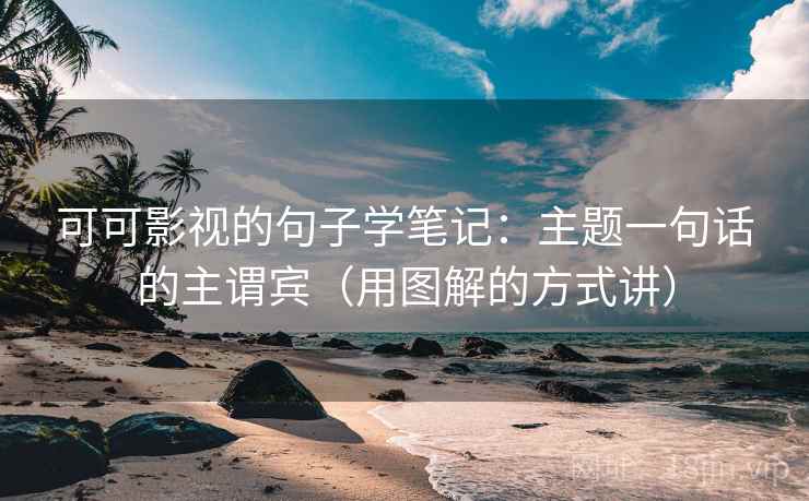 可可影视的句子学笔记：主题一句话的主谓宾（用图解的方式讲）
