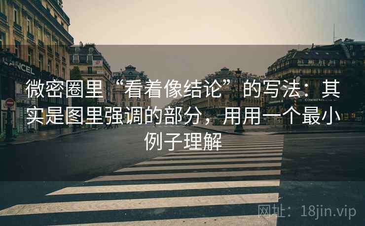 微密圈里“看着像结论”的写法：其实是图里强调的部分，用用一个最小例子理解