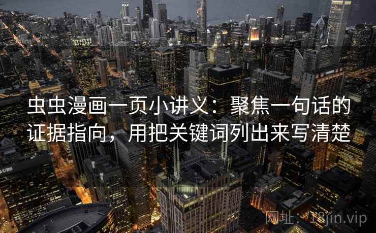 虫虫漫画一页小讲义：聚焦一句话的证据指向，用把关键词列出来写清楚