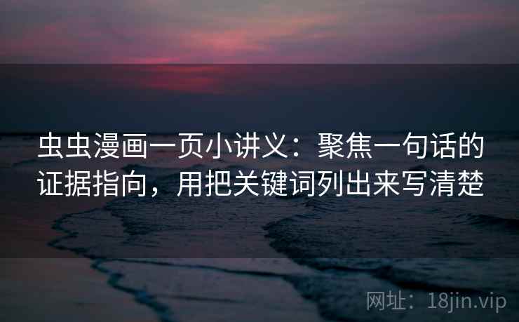 虫虫漫画一页小讲义：聚焦一句话的证据指向，用把关键词列出来写清楚