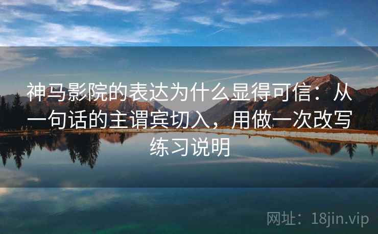 神马影院的表达为什么显得可信：从一句话的主谓宾切入，用做一次改写练习说明