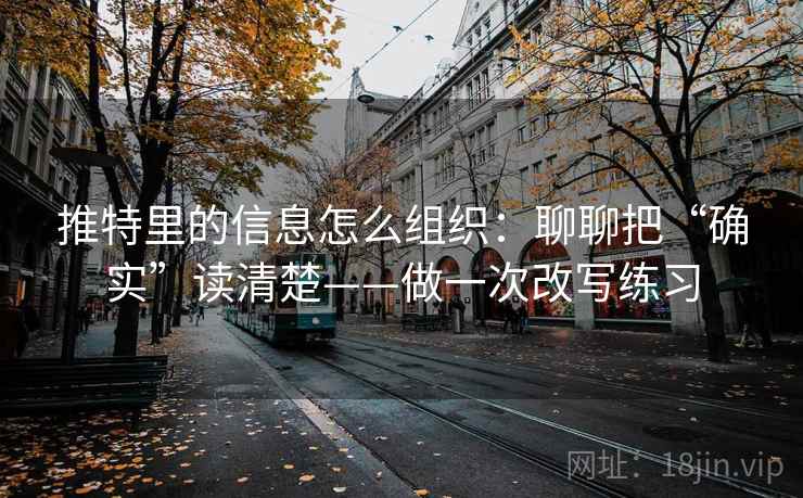 推特里的信息怎么组织:聊聊把“确实”读清楚——做一次改写练习 推特里的信息怎么组织:聊聊把“确实”读清楚——做一次改写练习
