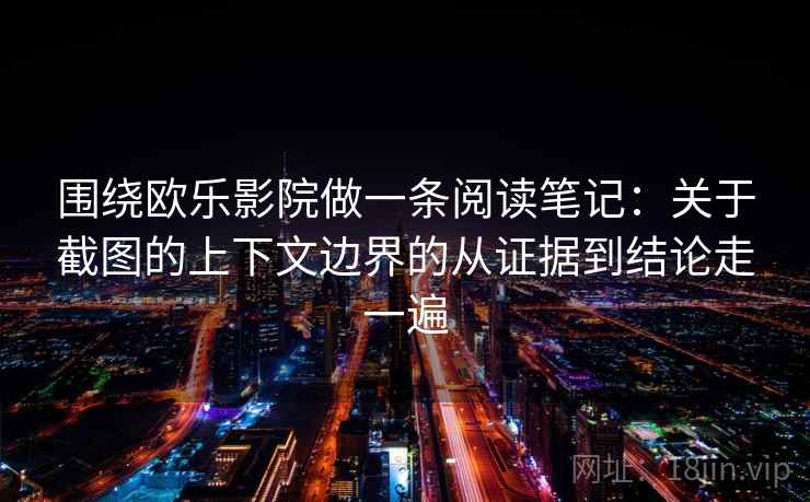 围绕欧乐影院做一条阅读笔记：关于截图的上下文边界的从证据到结论走一遍