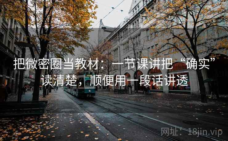 把微密圈当教材：一节课讲把“确实”读清楚，顺便用一段话讲透