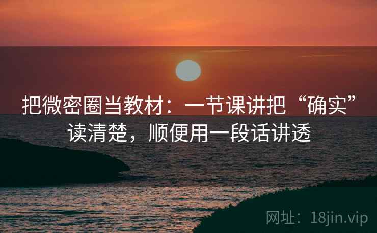 把微密圈当教材：一节课讲把“确实”读清楚，顺便用一段话讲透