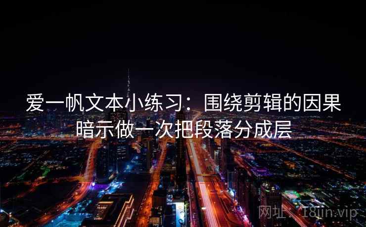 爱一帆文本小练习：围绕剪辑的因果暗示做一次把段落分成层