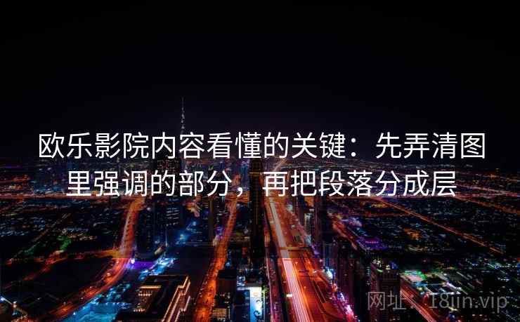 欧乐影院内容看懂的关键：先弄清图里强调的部分，再把段落分成层