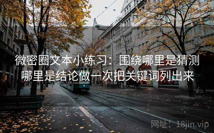 微密圈文本小练习：围绕哪里是猜测哪里是结论做一次把关键词列出来