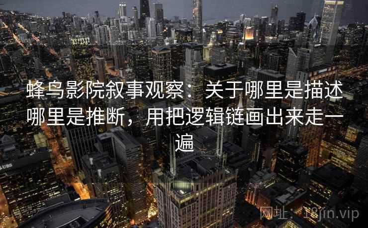 蜂鸟影院叙事观察：关于哪里是描述哪里是推断，用把逻辑链画出来走一遍
