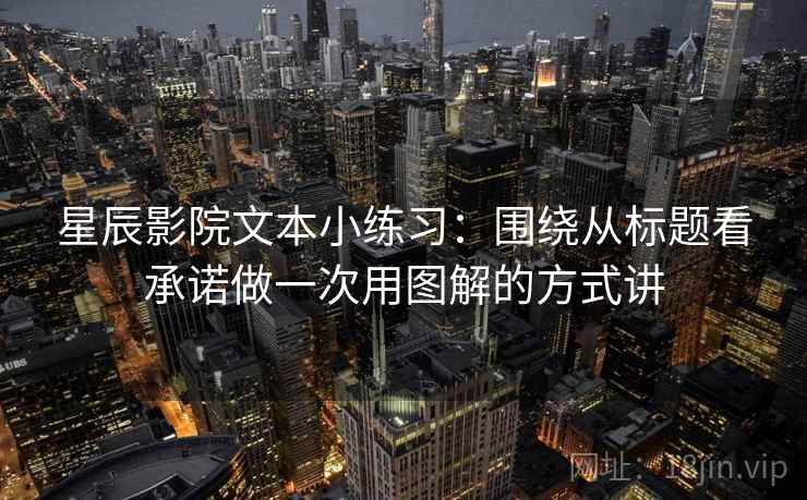 星辰影院文本小练习：围绕从标题看承诺做一次用图解的方式讲