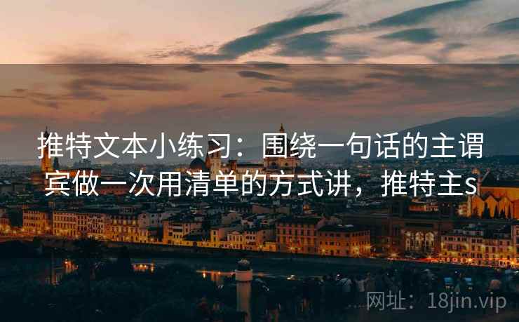 推特文本小练习：围绕一句话的主谓宾做一次用清单的方式讲，推特主s