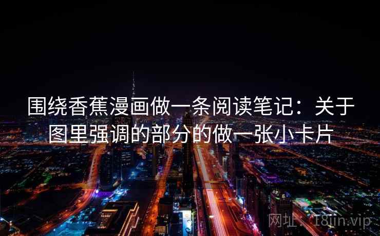 围绕香蕉漫画做一条阅读笔记：关于图里强调的部分的做一张小卡片