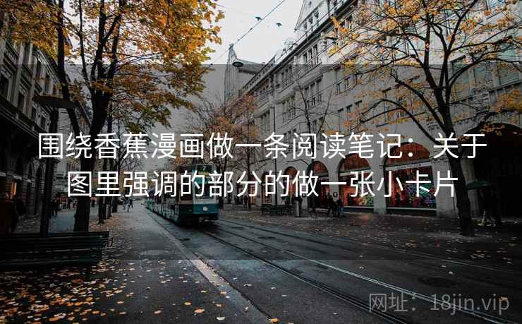 围绕香蕉漫画做一条阅读笔记：关于图里强调的部分的做一张小卡片