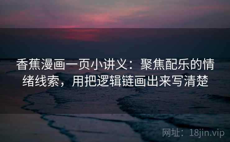 香蕉漫画一页小讲义:聚焦配乐的情绪线索,用把逻辑链画出来写清楚 香蕉漫画一页小讲义:聚焦配乐的情绪线索,用把逻辑链画出来写清楚