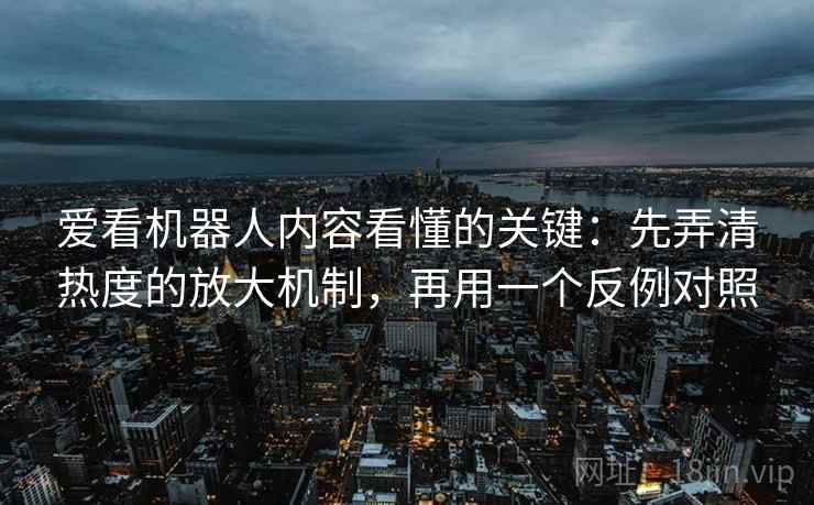 爱看机器人内容看懂的关键：先弄清热度的放大机制，再用一个反例对照