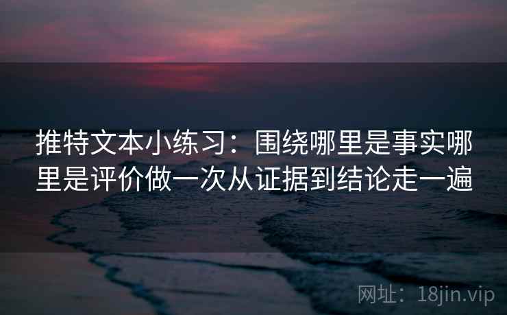 推特文本小练习：围绕哪里是事实哪里是评价做一次从证据到结论走一遍