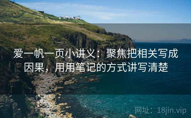 爱一帆一页小讲义：聚焦把相关写成因果，用用笔记的方式讲写清楚
