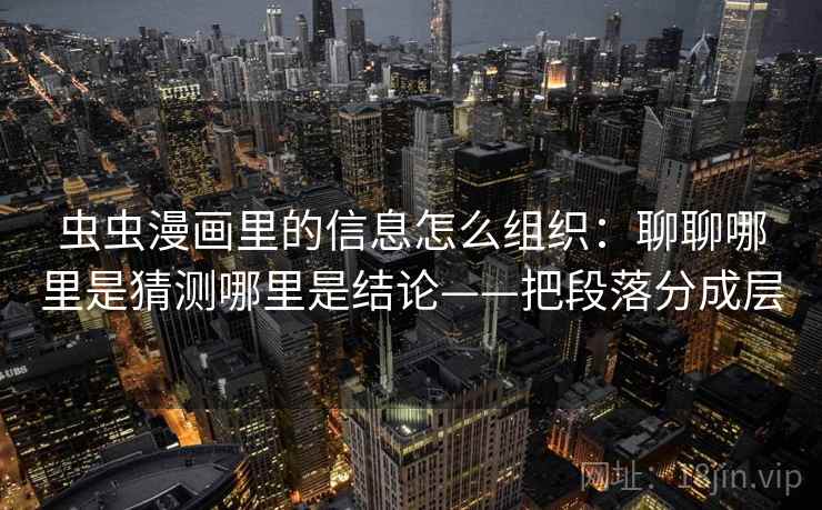 虫虫漫画里的信息怎么组织：聊聊哪里是猜测哪里是结论——把段落分成层