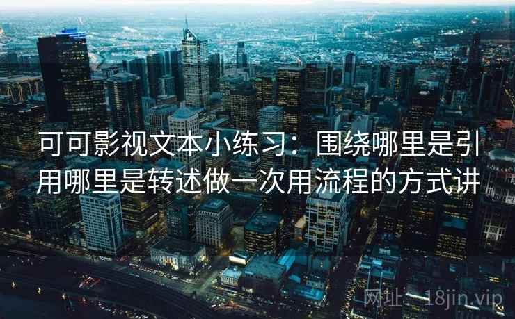 可可影视文本小练习：围绕哪里是引用哪里是转述做一次用流程的方式讲