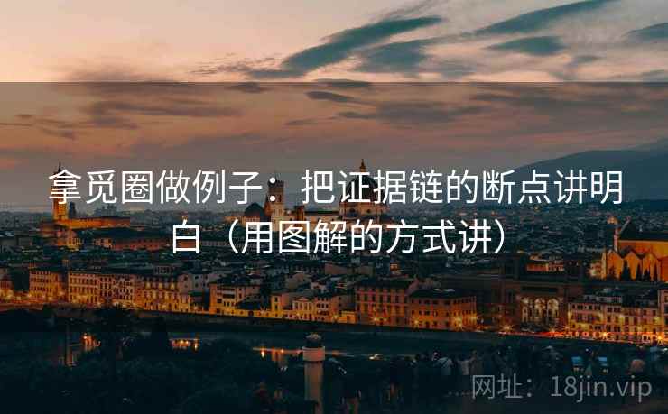 拿觅圈做例子:把证据链的断点讲明白(用图解的方式讲) 拿觅圈做例子:把证据链的断点讲明白(用图解的方式讲)