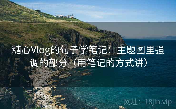 糖心Vlog的句子学笔记：主题图里强调的部分（用笔记的方式讲）
